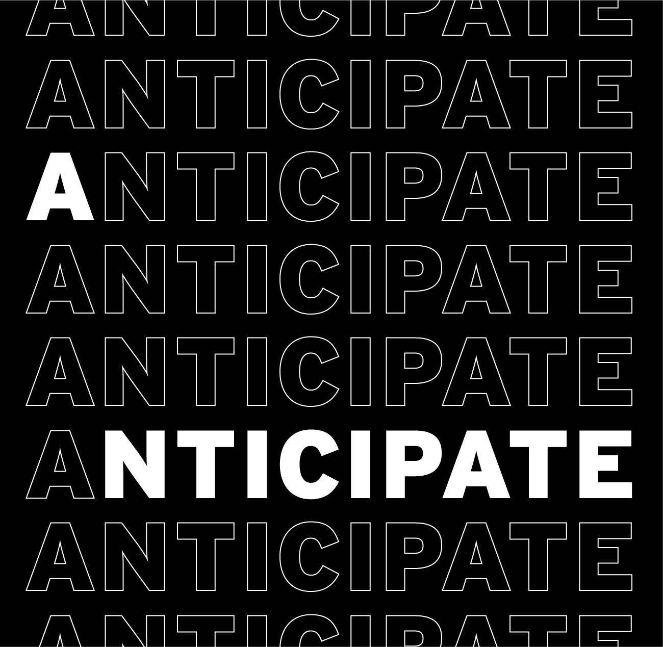 The word 'ANTICIPATE' written repeatedly in uppercase, alternating between outlined and solid bold white text against a black background.
